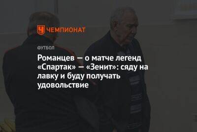 Романцев — о матче легенд «Спартак» — «Зенит»: сяду на лавку и буду получать удовольствие