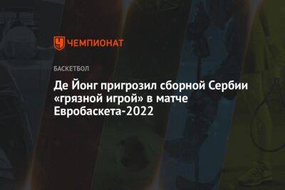 Де Йонг пригрозил сборной Сербии «грязной игрой» в матче Евробаскета-2022