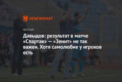 Давыдов: результат в матче «Спартак» — «Зенит» не так важен. Хотя самолюбие у игроков есть