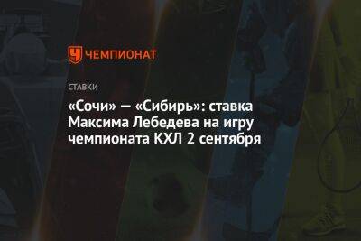 «Сочи» — «Сибирь»: ставка Максима Лебедева на игру чемпионата КХЛ 2 сентября