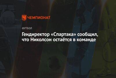 Гендиректор «Спартака» сообщил, что Николсон остаётся в команде