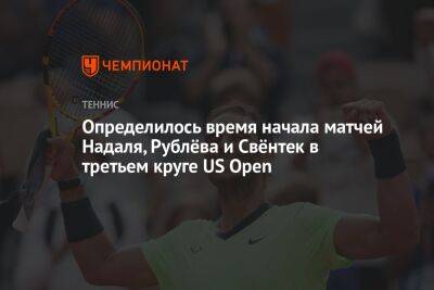 Определилось время начала матчей Надаля, Рублёва и Свёнтек в третьем круге US Open, US Open