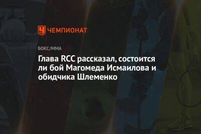 Глава RCC рассказал, состоится ли бой Магомеда Исмаилова и обидчика Шлеменко
