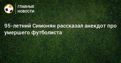 95-летний Симонян рассказал анекдот про умершего футболиста