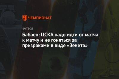 Бабаев: ЦСКА надо идти от матча к матчу и не гоняться за призраками в виде «Зенита»