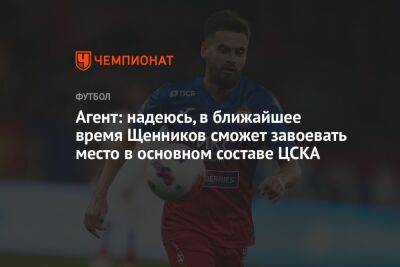 Агент: надеюсь, в ближайшее время Щенников сможет завоевать место в основном составе ЦСКА