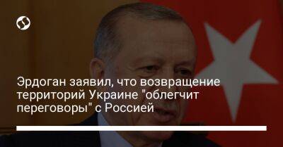 Эрдоган заявил, что возвращение территорий Украине "облегчит переговоры" с Россией