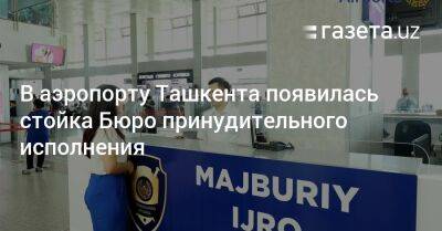 В аэропорту Ташкента появилась стойка Бюро принудительного исполнения