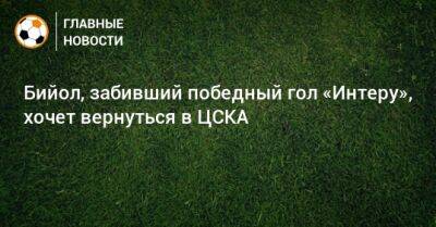 Бийол, забивший победный гол «Интеру», хочет вернуться в ЦСКА