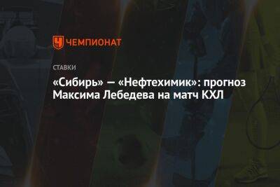 «Сибирь» — «Нефтехимик»: прогноз Максима Лебедева на матч КХЛ