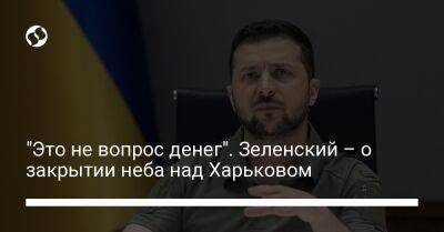 "Это не вопрос денег". Зеленский – о закрытии неба над Харьковом