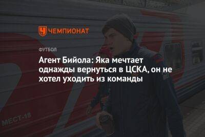 Агент Бийола: Яка мечтает однажды вернуться в ЦСКА, он не хотел уходить из команды