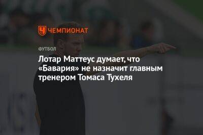 Лотар Маттеус думает, что «Бавария» не назначит главным тренером Томаса Тухеля