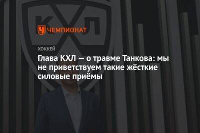 Глава КХЛ — о травме Танкова: мы не приветствуем такие жёсткие силовые приёмы