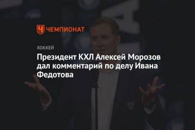 Президент КХЛ Алексей Морозов дал комментарий по делу Ивана Федотова