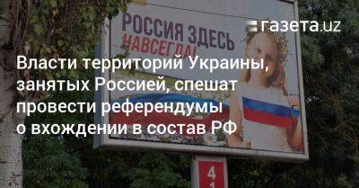 Власти территорий Украины, занятых Россией, спешат провести референдумы о вхождении в состав РФ