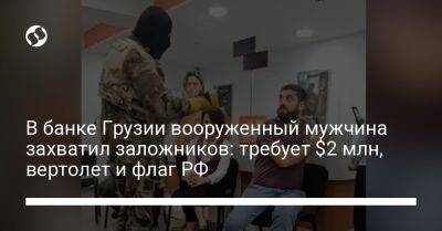 В банке Грузии вооруженный мужчина захватил заложников: требует $2 млн, вертолет и флаг РФ
