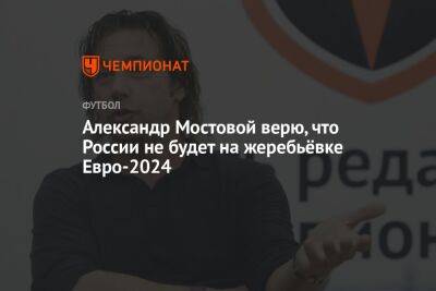 Александр Мостовой верю, что России не будет на жеребьёвке Евро-2024