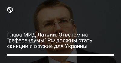 Глава МИД Латвии: Ответом на "референдумы" РФ должны стать санкции и оружие для Украины