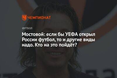 Мостовой: если бы УЕФА открыл России футбол, то и другие виды надо. Кто на это пойдёт?