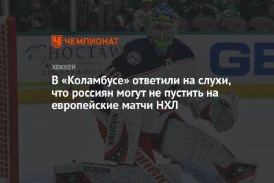 В «Коламбусе» ответили на слухи, что россиян могут не пустить на европейские матчи НХЛ