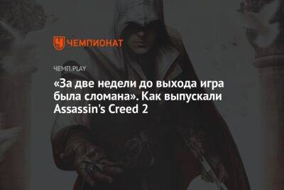 «За две недели до выхода игра была сломана». Как выпускали Assassin's Creed 2