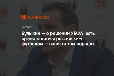 Булыкин — о решении УЕФА: есть время заняться российским футболом — навести там порядок