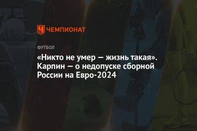 «Никто не умер — жизнь такая». Карпин — о недопуске сборной России на Евро-2024