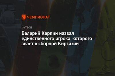 Валерий Карпин назвал единственного игрока, которого знает в сборной Киргизии