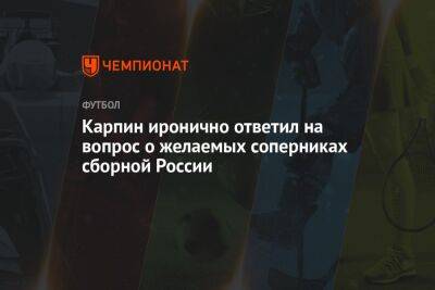 Карпин иронично ответил на вопрос о желаемых соперниках сборной России