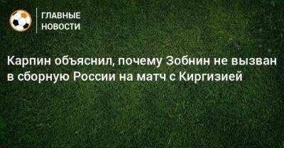 Карпин объяснил, почему Зобнин не вызван в сборную России на матч с Киргизией