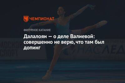 Далалоян — о деле Валиевой: совершенно не верю, что там был допинг