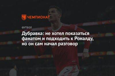 Дубравка: не хотел показаться фанатом и подходить к Роналду, но он сам начал разговор