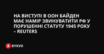 На виступі в ООН Байден має намір звинуватити РФ у порушенні Статуту 1945 року – Reuters