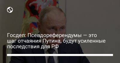 Госдеп: Псевдореферендумы — это шаг отчаяния Путина, будут усиленные последствия для РФ