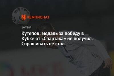 Кутепов: медаль за победу в Кубке от «Спартака» не получил. Спрашивать не стал