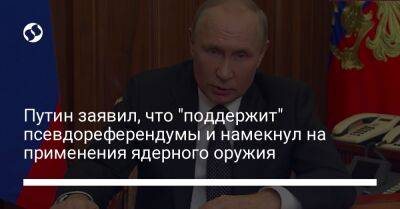 Путин заявил, что "поддержит" псевдореферендумы и намекнул на применения ядерного оружия