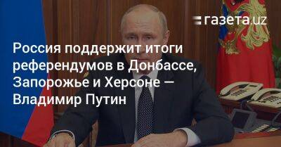 Россия поддержит итоги референдумов в Донбассе, Запорожье и Херсоне — Владимир Путин