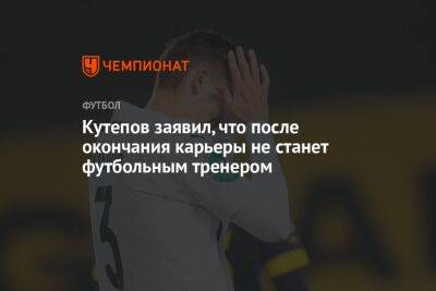 Кутепов заявил, что после окончания карьеры не станет футбольным тренером