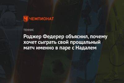 Роджер Федерер объяснил, почему хочет сыграть свой прощальный матч именно в паре с Надалем