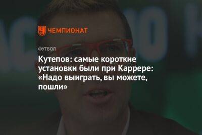 Кутепов: самые короткие установки были при Каррере: «Надо выиграть, вы можете, пошли»