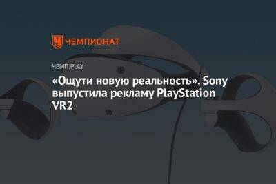 «Ощути новую реальность». Sony выпустила рекламу PlayStation VR2