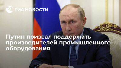 Путин призвал сформулировать меры поддержки производителей промышленного оборудования