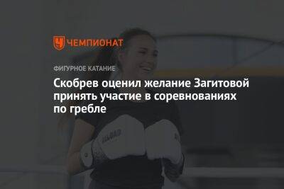 Скобрев оценил желание Загитовой принять участие в соревнованиях по гребле