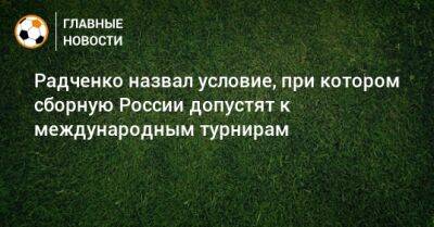 Радченко назвал условие, при котором сборную России допустят к международным турнирам