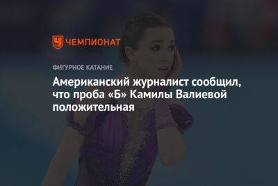 Камила Валиева - Дэвид Лис - Американский журналист сообщил, что проба «Б» Камилы Валиевой положительная - championat.com - Россия - США - Пекин