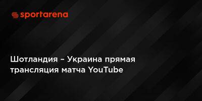 Шотландия – Украина прямая трансляция матча YouTube