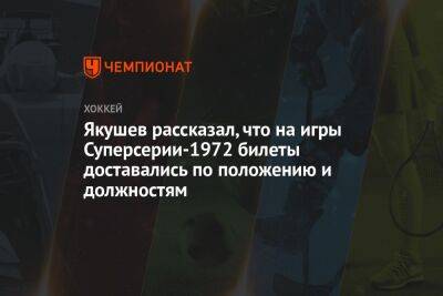 Якушев рассказал, что на игры Суперсерии-1972 билеты доставались по положению и должностям