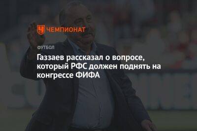 Газзаев рассказал о вопросе, который РФС должен поднять на конгрессе ФИФА