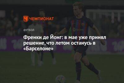 Френки де Йонг: в мае уже принял решение, что летом останусь в «Барселоне»